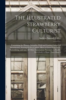 The Illustrated Strawberry Culturist: Containing the History, ...