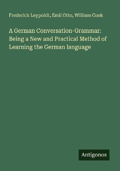A German Conversation-Grammar: Being a New and Practical Metho...