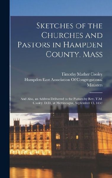 Sketches of the Churches and Pastors in Hampden County, Mass: ...