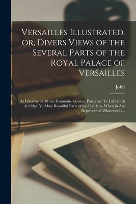 Versailles Illustrated, or, Divers Views of the Several Parts ...
