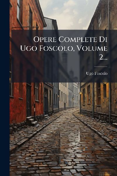 Opere Complete Di Ugo Foscolo, Volume 2...