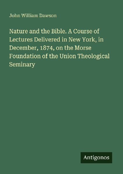 Nature and the Bible. A Course of Lectures Delivered in New Yo...