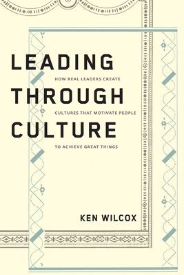 Leading Through Culture: How Real Leaders Create Cultures That...