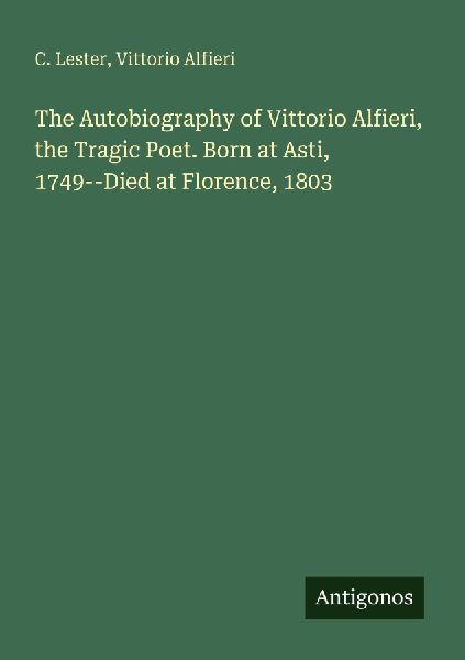 The Autobiography of Vittorio Alfieri, the Tragic Poet. Born a...
