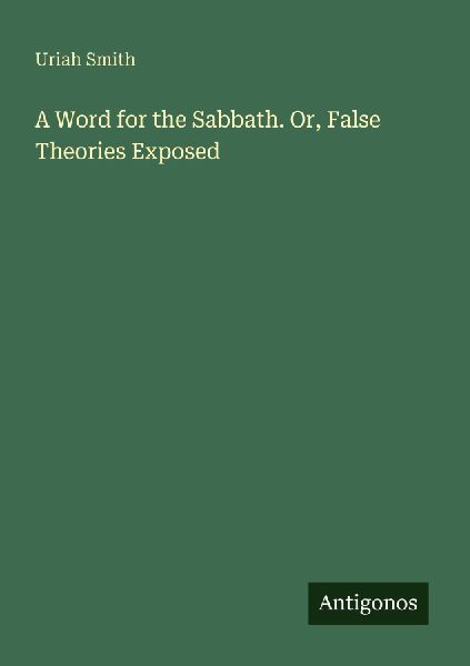 A Word for the Sabbath. Or, False Theories Exposed