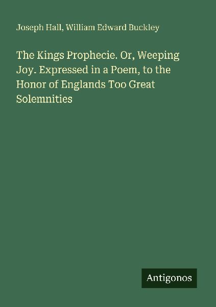 The Kings Prophecie. Or, Weeping Joy. Expressed in a Poem, to ...