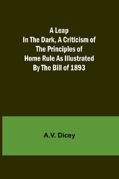 A Leap in the Dark, A Criticism of the Principles of Home Rule...