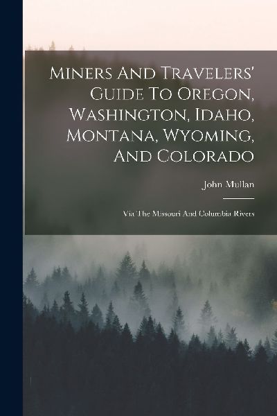 Miners And Travelers' Guide To Oregon, Washington, Idaho,...