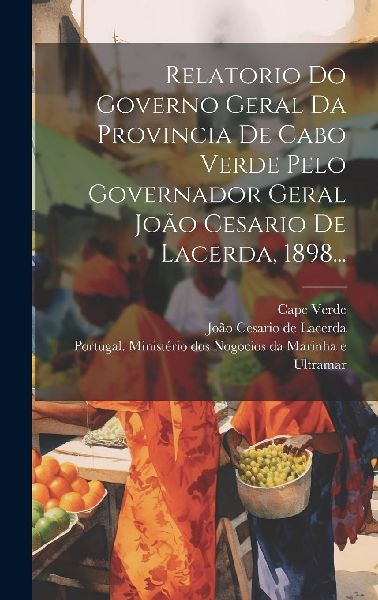 Relatorio Do Governo Geral Da Provincia De Cabo Verde Pelo Gov...