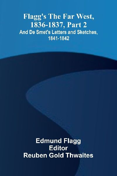 Flagg's The Far West, 1836-1837, part 2; and De Smet'...
