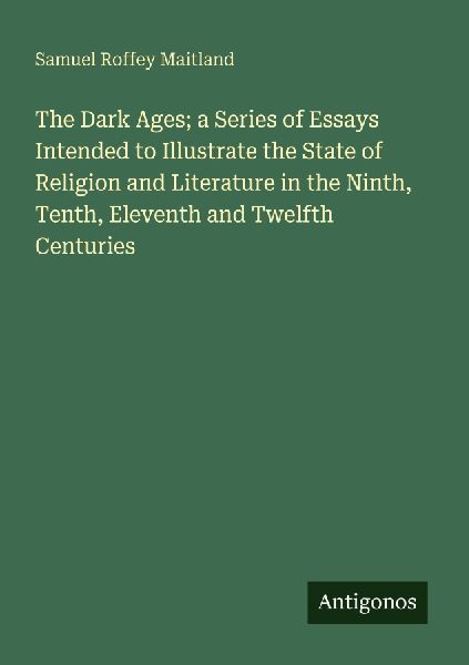 The Dark Ages; a Series of Essays Intended to Illustrate the S...