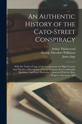 An Authentic History of the Cato-Street Conspiracy; With the T...