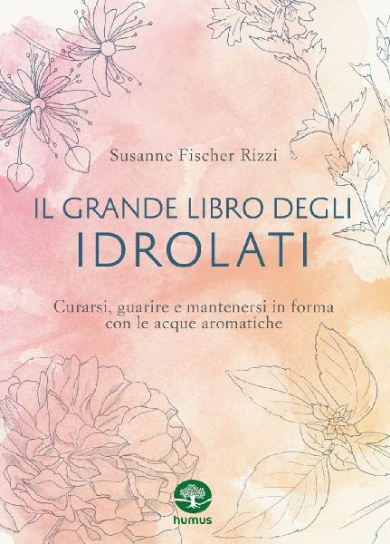 Il grande libro degli idrolati. Curarsi, guarire e mantenersi ...