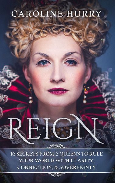 Reign 16 secrets from 6 Queens to rule your world with clarity...