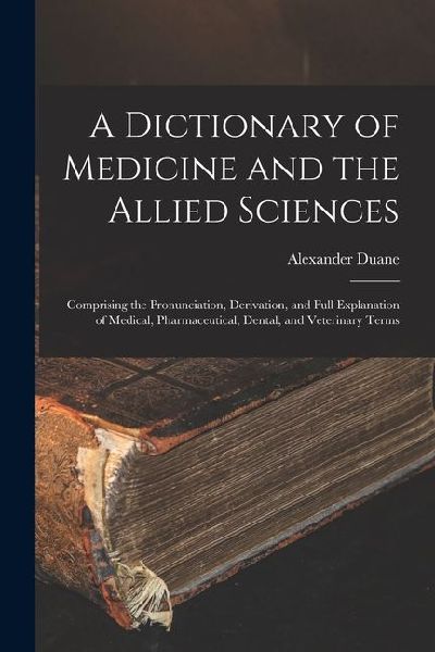 A Dictionary of Medicine and the Allied Sciences: Comprising t...
