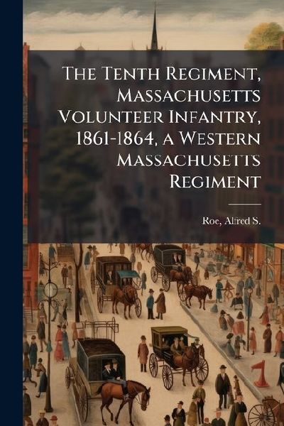 The Tenth Regiment, Massachusetts Volunteer Infantry, 1861-186...