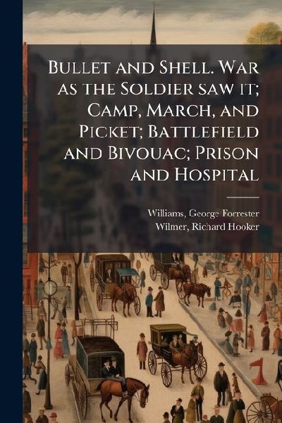 Bullet and Shell. War as the Soldier saw it; Camp, March, and ...