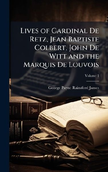 Lives of Cardinal De Retz, Jean Baptiste Colbert, John De Witt...