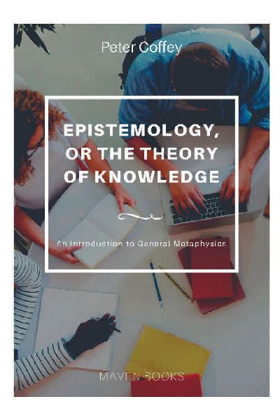EPISTEMOLOGY, OR THE THEORY OF KNOWLEDGE An Introduction to Ge...