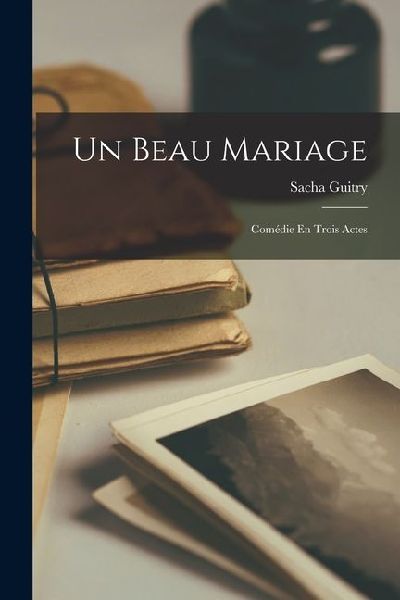 Un Beau Mariage: Comédie En Trois Actes