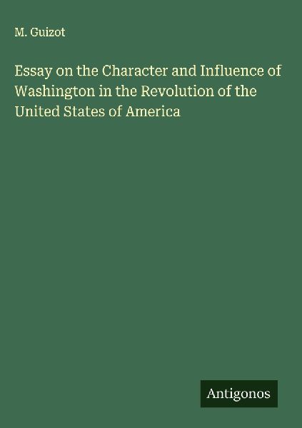 Essay on the Character and Influence of Washington in the Revo...