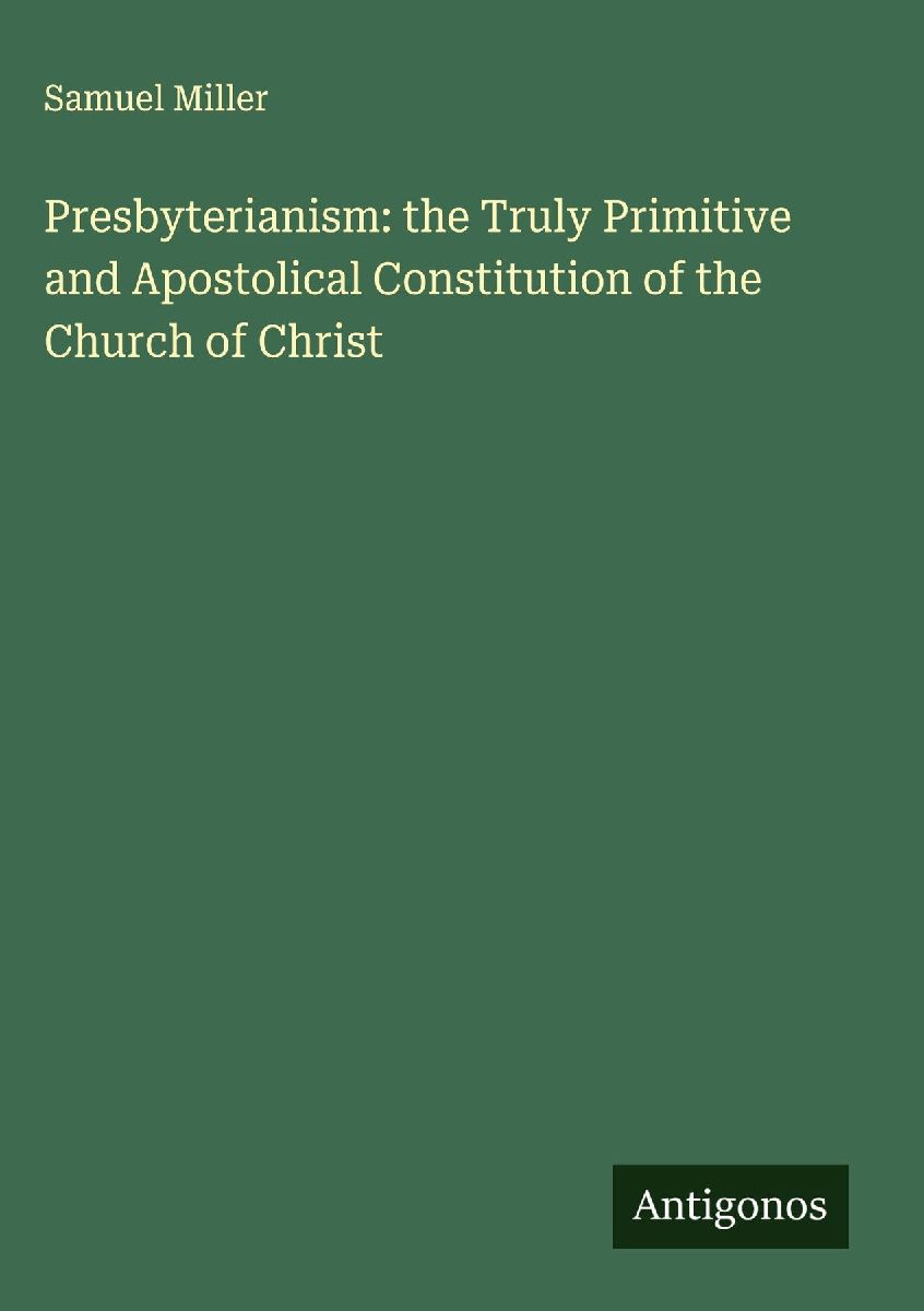 Presbyterianism: the Truly Primitive and Apostolical Constitut...