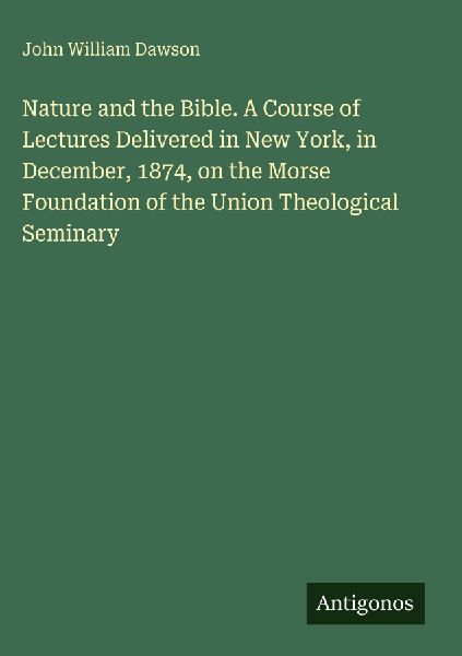 Nature and the Bible. A Course of Lectures Delivered in New Yo...