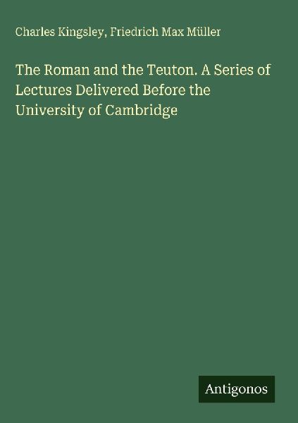 The Roman and the Teuton. A Series of Lectures Delivered Befor...