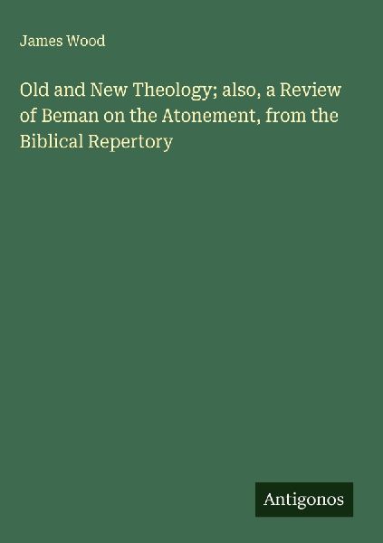 Old and New Theology; also, a Review of Beman on the Atonement...