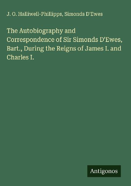 The Autobiography and Correspondence of Sir Simonds D'Ewe...