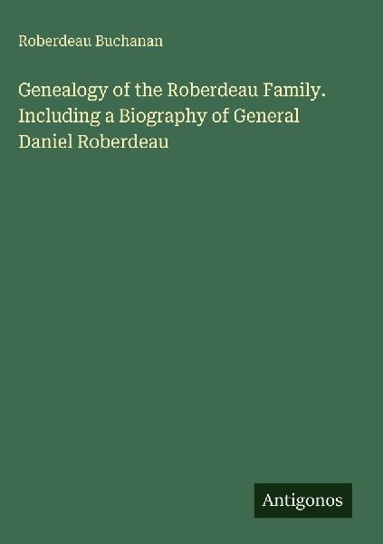 Genealogy of the Roberdeau Family. Including a Biography of Ge...
