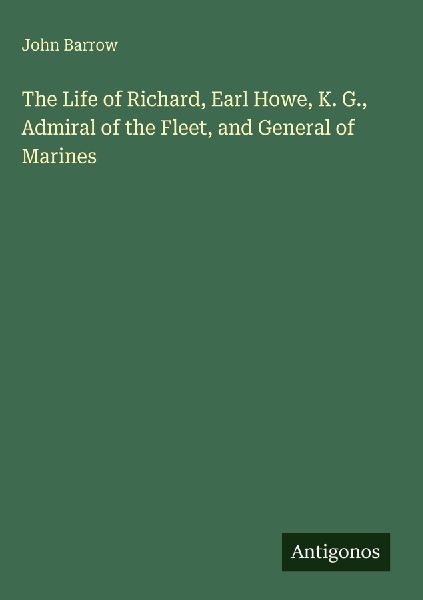 The Life of Richard, Earl Howe, K. G., Admiral of the Fleet, a...