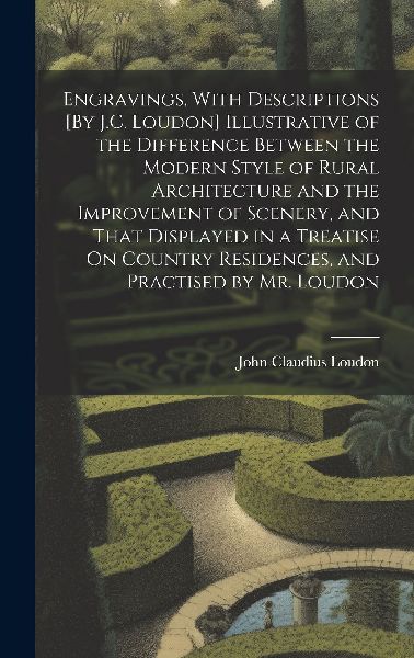 Engravings, With Descriptions [By J.C. Loudon] Illustrative of...