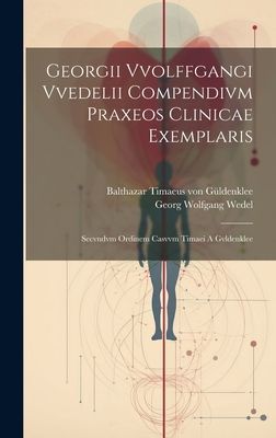 Georgii Vvolffgangi Vvedelii Compendivm Praxeos Clinicae Exemp...