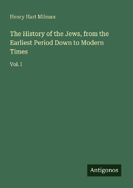 The History of the Jews, from the Earliest Period Down to Mode...