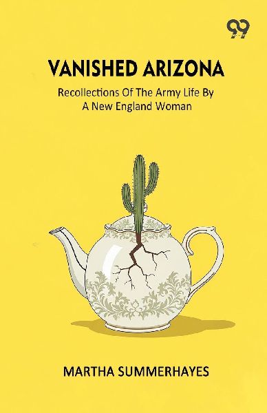 Vanished Arizona Recollections Of The Army Life By A New Engla...