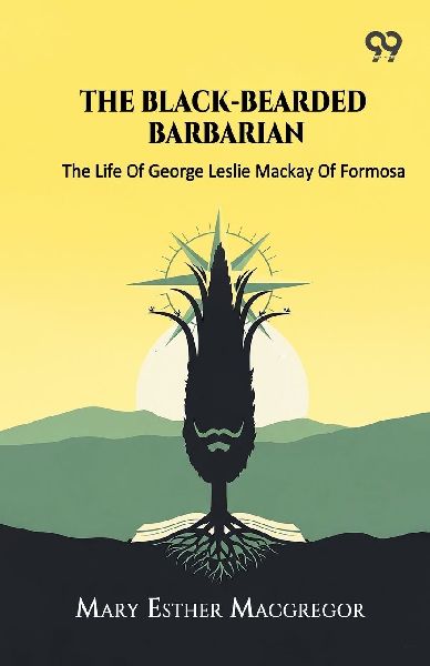 The Black-Bearded Barbarian The Life Of George Leslie Mackay O...