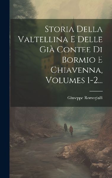 Storia Della Valtellina E Delle Già Contee Di Bormio E Chiave...