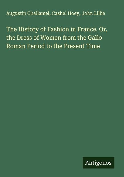 The History of Fashion in France. Or, the Dress of Women from ...