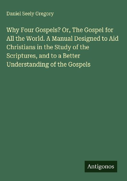 Why Four Gospels? Or, The Gospel for All the World. A Manual D...