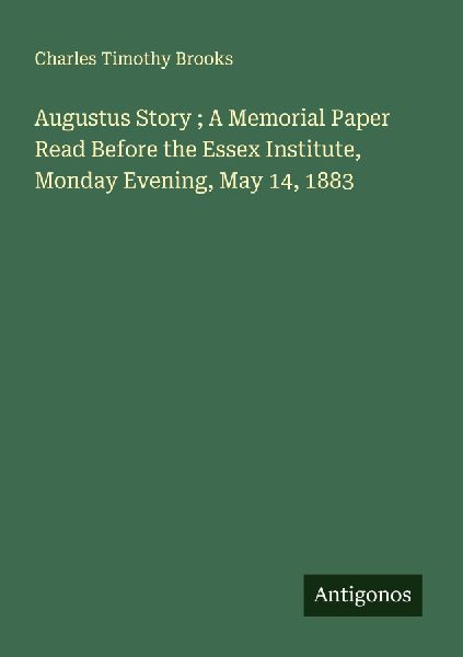 Augustus Story ; A Memorial Paper Read Before the Essex Instit...