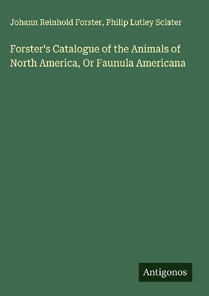 Forster's Catalogue of the Animals of North America, Or F...