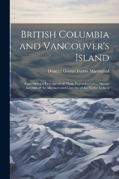British Columbia and Vancouver's Island: Comprising a Des...