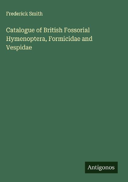 Catalogue of British Fossorial Hymenoptera, Formicidae and Ves...