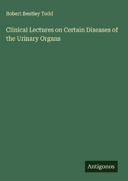 Clinical Lectures on Certain Diseases of the Urinary Organs