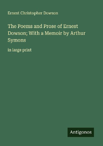 The Poems and Prose of Ernest Dowson; With a Memoir by Arthur ...