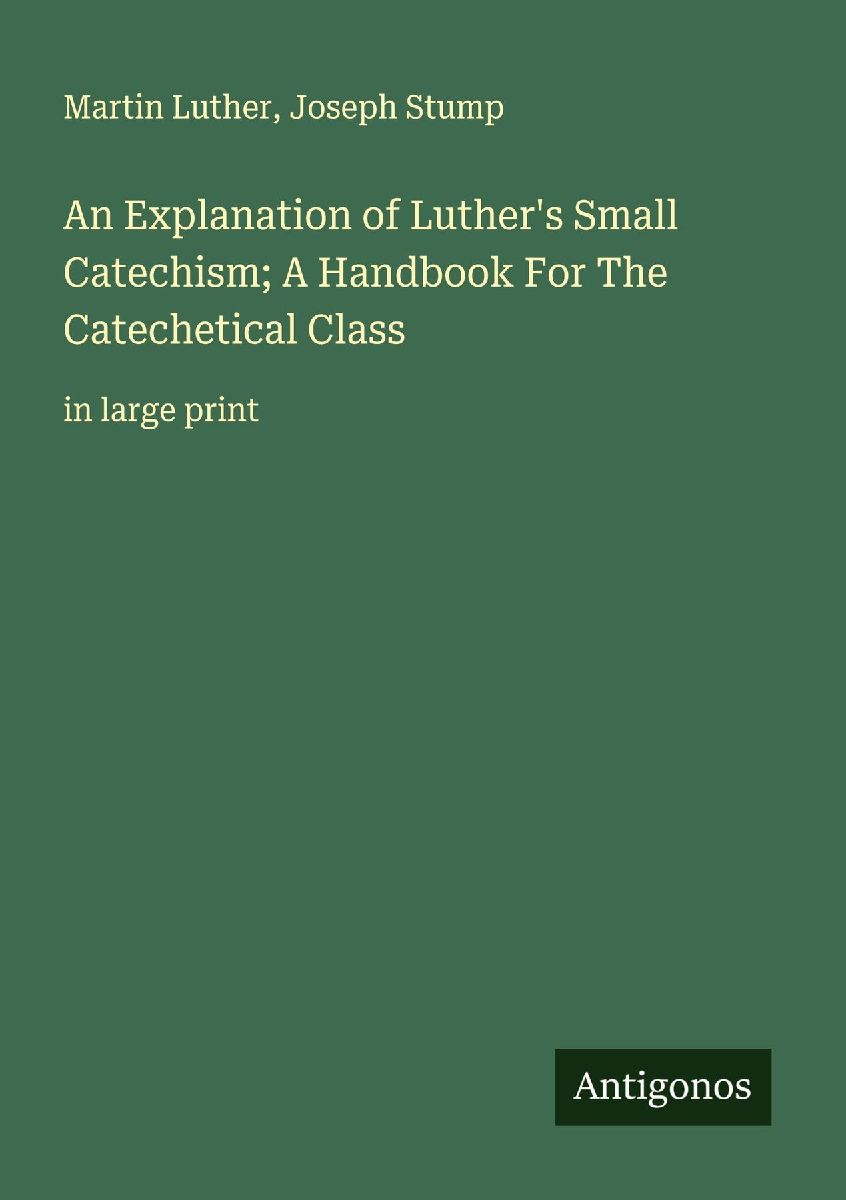 An Explanation of Luther's Small Catechism; A Handbook Fo...