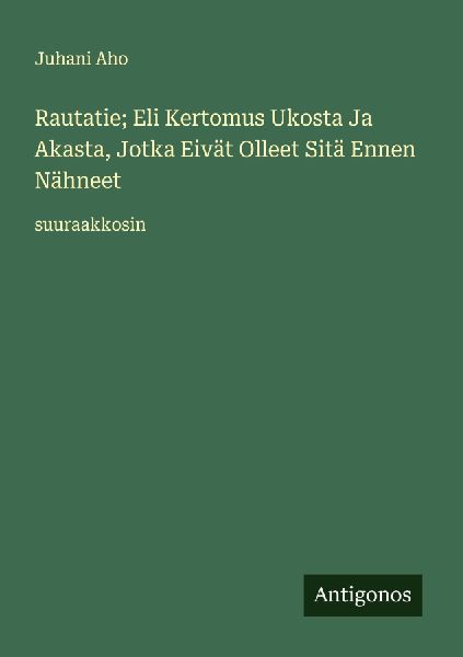 Rautatie; Eli Kertomus Ukosta Ja Akasta, Jotka Eivät Olleet S...