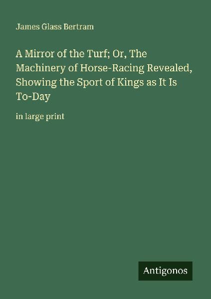 A Mirror of the Turf; Or, The Machinery of Horse-Racing Reveal...