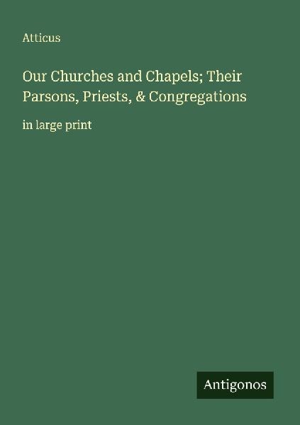 Our Churches and Chapels; Their Parsons, Priests, & Congre...